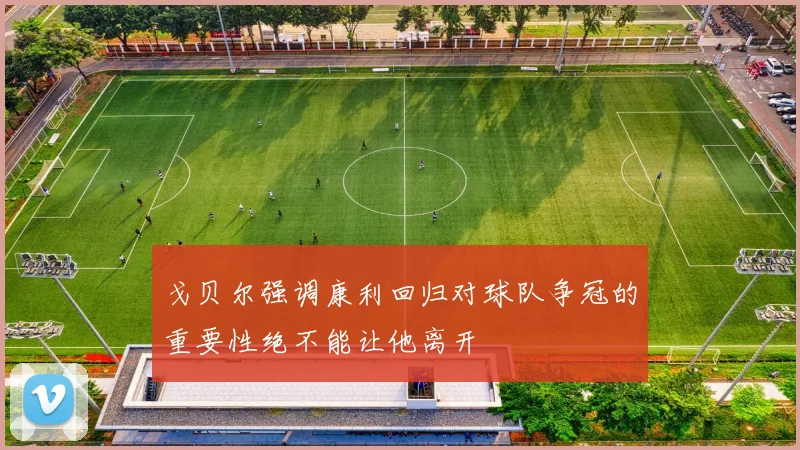 戈贝尔强调康利回归对球队争冠的重要性绝不能让他离开