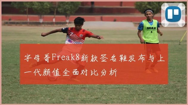 字母哥Freak8新款签名鞋发布与上一代颜值全面对比分析