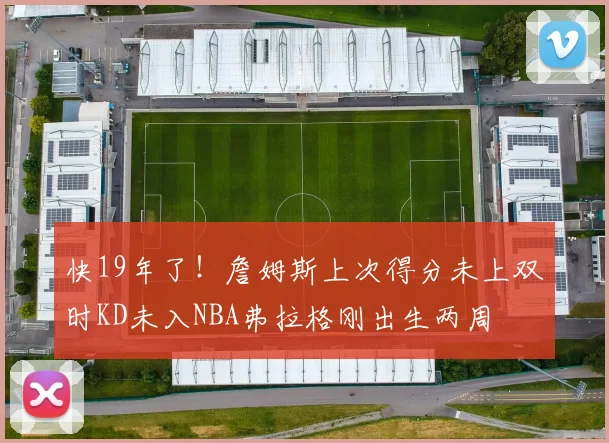 快19年了！詹姆斯上次得分未上双时KD未入NBA弗拉格刚出生两周