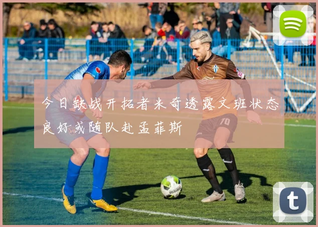 今日缺战开拓者米奇透露文班状态良好或随队赴孟菲斯