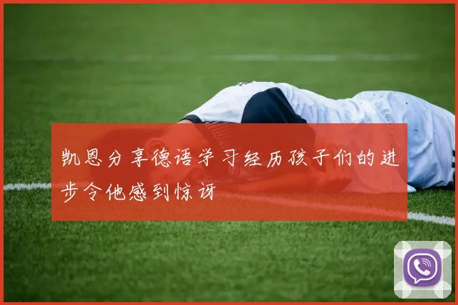凯恩分享德语学习经历孩子们的进步令他感到惊讶