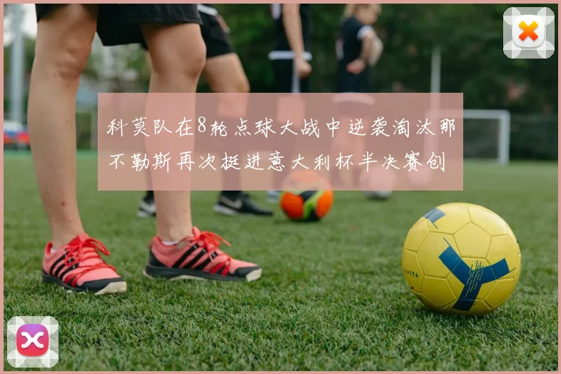 科莫队在8轮点球大战中逆袭淘汰那不勒斯再次挺进意大利杯半决赛创造历史