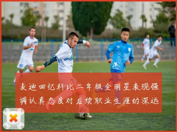 麦迪回忆科比二年级全明星表现强调认真态度对后续职业生涯的深远影响