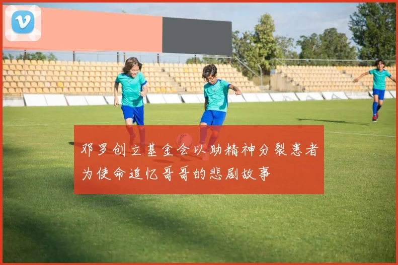 邓罗创立基金会以助精神分裂患者为使命追忆哥哥的悲剧故事