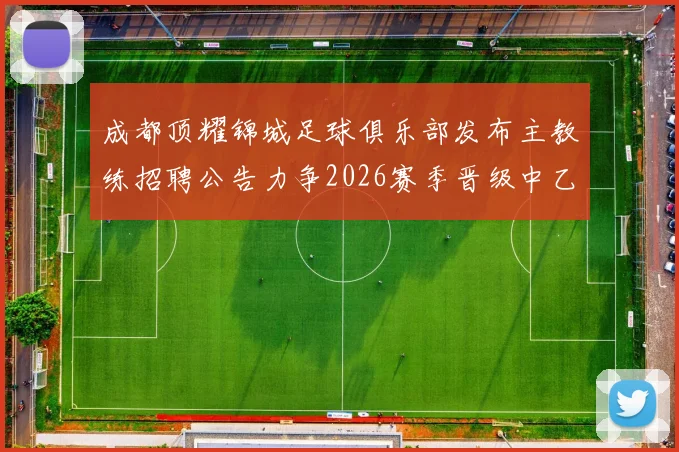 成都顶耀锦城足球俱乐部发布主教练招聘公告力争2026赛季晋级中乙联赛